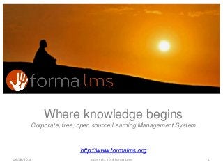 Where knowledge begins
Corporate, free, open source Learning Management System
http://www.formalms.org
106/08/2014 copyright 2014 Forma Lms
 