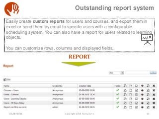 Outstanding report system
13
Easily create custom reports for users and courses, and export them in
excel or send them by ...