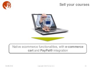 Sell your courses
15
Native ecommerce functionalities, with e-commerce
cart and PayPal® integration
06/08/2014 copyright 2...