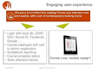 Engaging user experience
• Login with local db, LDAP,
SSO, Social ID, Facebook,
Google …
• Course catalogue with self
or a...