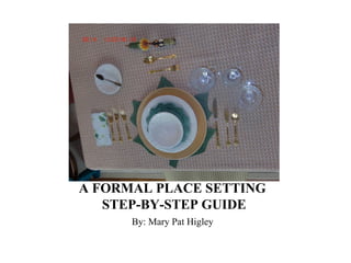 A FORMAL PLACE SETTING
STEP-BY-STEP GUIDE
By: Mary Pat Higley
 