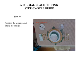 A FORMAL PLACE SETTING
STEP-BY-STEP GUIDE
Step 10
Position the water goblet
above the knives.
 