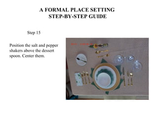 A FORMAL PLACE SETTING
STEP-BY-STEP GUIDE
Step 15
Position the salt and pepper
shakers above the dessert
spoon. Center them.
 