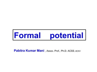 Formal

potential

Pabitra Kumar Mani , Assoc. Prof., Ph.D. ACSS, BCKV

 