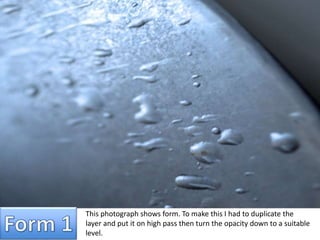 This photograph shows form. To make this I had to duplicate the 
layer and put it on high pass then turn the opacity down to a suitable 
level. 
 