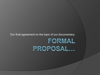 Our final agreement on the topic of our documentary. 
 