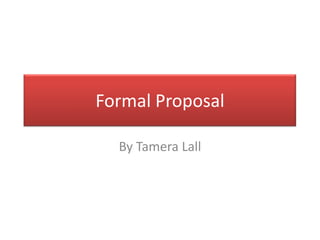 Formal Proposal

  By Tamera Lall
 