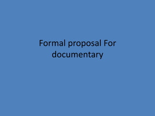 Formal proposal For
   documentary
 