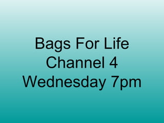 Bags For Life
  Channel 4
Wednesday 7pm
 