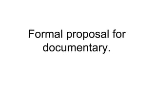 Formal proposal for
documentary.
 