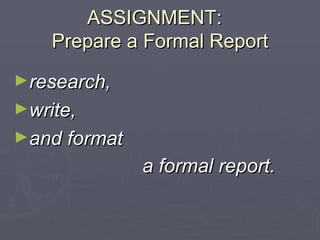 ASSIGNMENT:  Prepare a Formal Report ,[object Object],[object Object],[object Object],[object Object]