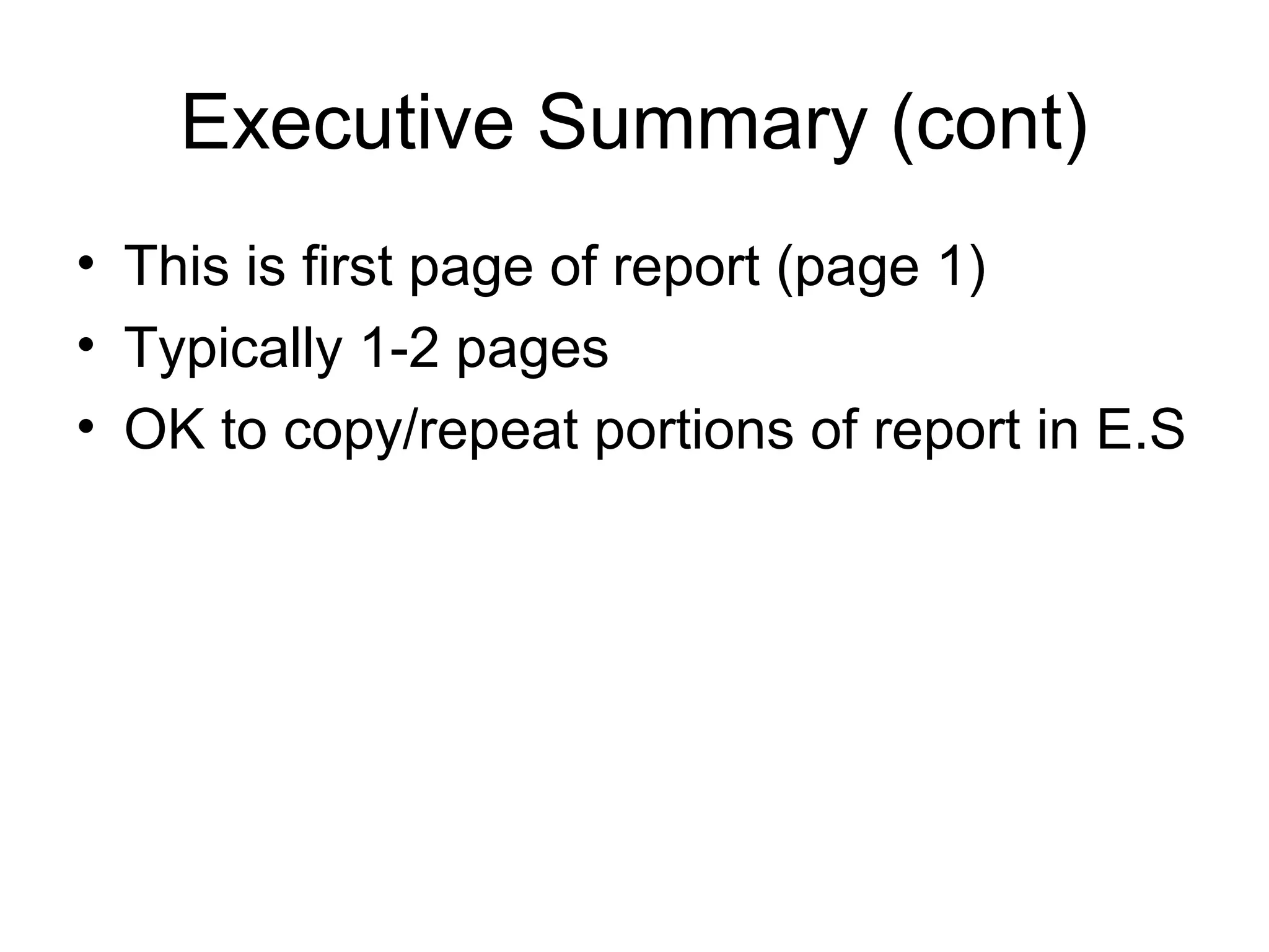 Executive Summary (cont)
• This is first page of report (page 1)
• Typically 1-2 pages
• OK to copy/repeat portions of report in E.S
 