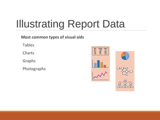 Illustrating Report Data
Most common types of visual aids
Tables
Charts
Graphs
Photographs
 