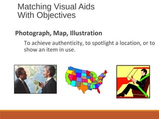 Matching Visual Aids
With Objectives
Photograph, Map, Illustration
To achieve authenticity, to spotlight a location, or to
show an item in use.
 