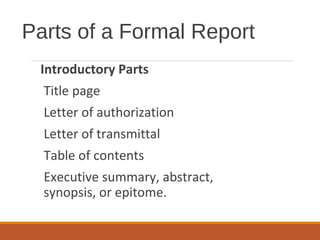 Parts of a Formal Report
Introductory Parts
Title page
Letter of authorization
Letter of transmittal
Table of contents
Executive summary, abstract,
synopsis, or epitome.
 