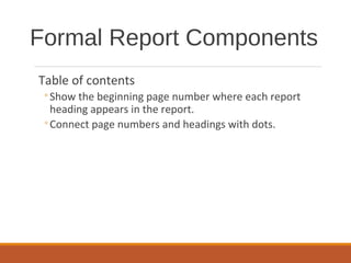 Table of contents
◦Show the beginning page number where each report
heading appears in the report.
◦Connect page numbers and headings with dots.
Formal Report Components
 