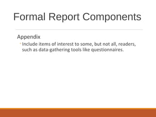 Appendix
◦Include items of interest to some, but not all, readers,
such as data-gathering tools like questionnaires.
Formal Report Components
 