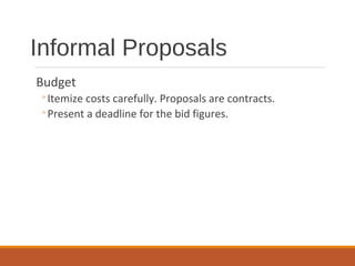 Budget
◦Itemize costs carefully. Proposals are contracts.
◦Present a deadline for the bid figures.
Informal Proposals
 