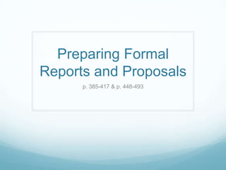 Preparing Formal
Reports and Proposals
      p. 385-417 & p. 448-493
 