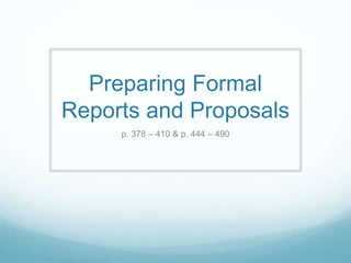 Preparing Formal
Reports and Proposals
p. 378 – 410 & p. 444 – 490
 