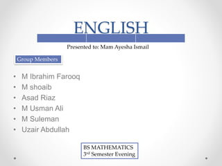 ENGLISH
• M Ibrahim Farooq
• M shoaib
• Asad Riaz
• M Usman Ali
• M Suleman
• Uzair Abdullah
Presented to: Mam Ayesha Ismail
Group Members
BS MATHEMATICS
3rd Semester Evening
 