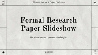 Formal Research
Paper Slideshow
Here is where your presentation begins
Formal Research Paper Slideshow
20
22
Slidesgo 20
22
 