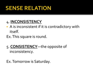 4. INCONSISTENCY
 A is inconsistent if it is contradictory with
itself.
Ex.This square is round.
5. CONSISTENCY—the opposite of
inconsistency.
Ex.Tomorrow is Saturday.
 