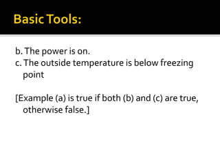 b.The power is on.
c.The outside temperature is below freezing
point
[Example (a) is true if both (b) and (c) are true,
otherwise false.]
 