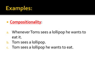  Compositionality:
a. WheneverToms sees a lollipop he wants to
eat it.
b. Tom sees a lollipop.
c. Tom sees a lollipop he wants to eat.
 