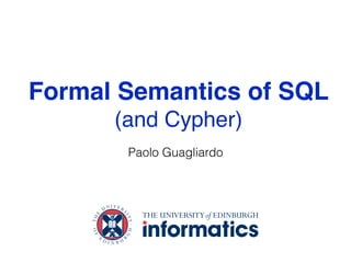 Formal Semantics of SQL
(and Cypher)
Paolo Guagliardo
 