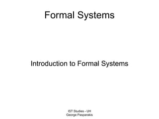 IST Studies - UH
George Pasparakis
Formal Systems
Introduction to Formal Systems
 
