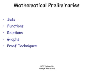 IST STudies - UH
George Pasparakis
Mathematical Preliminaries
• Sets
• Functions
• Relations
• Graphs
• Proof Techniques
 
