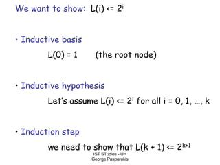 IST STudies - UH
George Pasparakis
We want to show: L(i) <= 2i
• Inductive basis
L(0) = 1 (the root node)
• Inductive hypothesis
Let’s assume L(i) <= 2i for all i = 0, 1, …, k
• Induction step
we need to show that L(k + 1) <= 2k+1
 