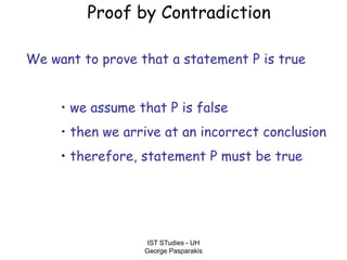 IST STudies - UH
George Pasparakis
Proof by Contradiction
We want to prove that a statement P is true
• we assume that P is false
• then we arrive at an incorrect conclusion
• therefore, statement P must be true
 