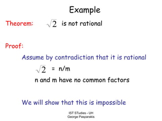 IST STudies - UH
George Pasparakis
Example
Theorem: is not rational
Proof:
Assume by contradiction that it is rational
= n/m
n and m have no common factors
We will show that this is impossible
2
2
 