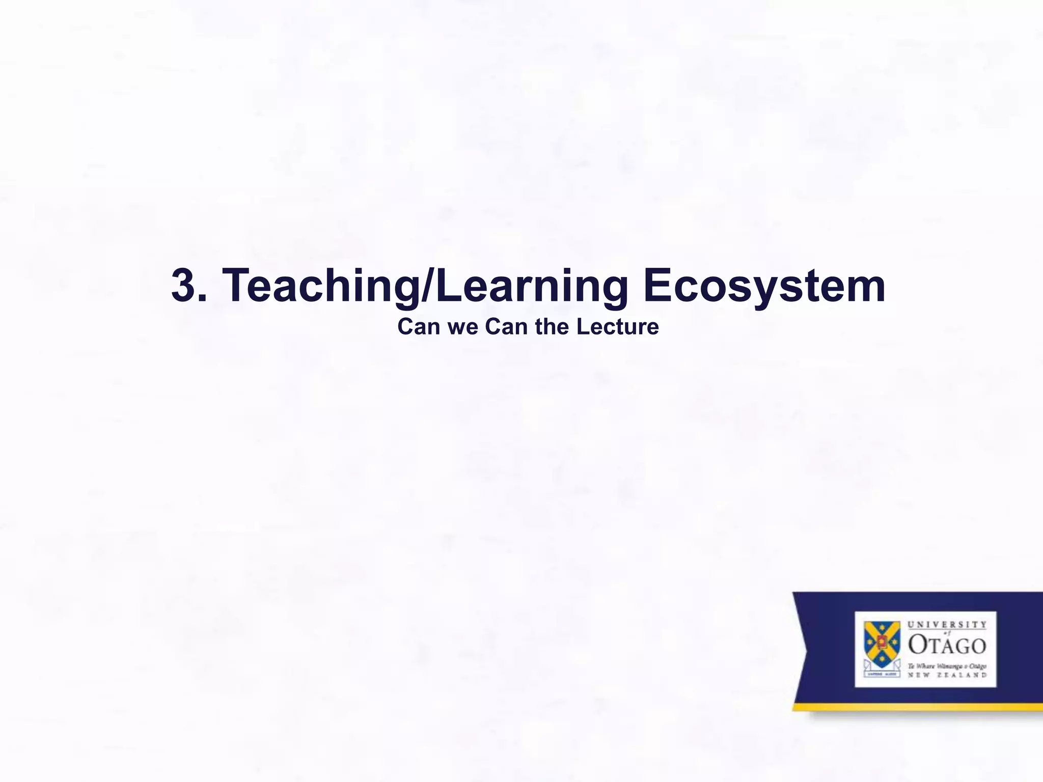3. Teaching/Learning Ecosystem
Can we Can the Lecture
 