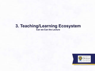 3. Teaching/Learning Ecosystem
Can we Can the Lecture
 