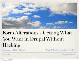 Form Alterations - Getting What
   You Want in Drupal Without
   Hacking
   Presented by Mark W. Jarrell   Drupal/Twitter username: attheshow

   June 28, 2009                                    Http://ﬂeetthought.com


Sunday, June 28, 2009
 