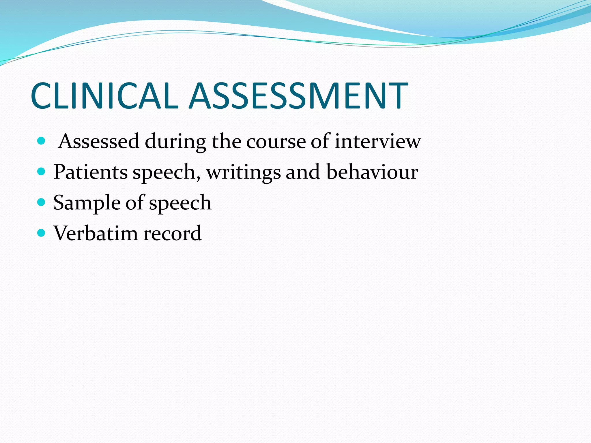 CLINICAL ASSESSMENT
 Assessed during the course of interview
 Patients speech, writings and behaviour
 Sample of speech
 Verbatim record
 