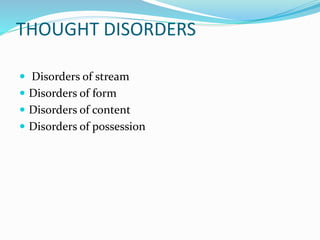 THOUGHT DISORDERS
 Disorders of stream
 Disorders of form
 Disorders of content
 Disorders of possession
 