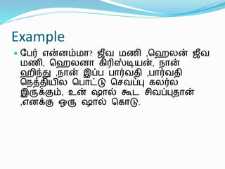 Example
 பேர் என்னம்மா? ஜீவ மணி ,ஹெலன் ஜீவ
மணி, ஹெலனா கிரிஸ்டியன், நான்
ெிந்து ,நான் இப்ே ோர்வதி ,ோர்வதி
ஹநத்தியில ஹோட்டு ஹெவப்பு கலர்ல
இருக்கும், உன் ஷால் கூட ெிவப்புதான்
,எனக்கு ஒரு ஷால் ஹகாடு.
 