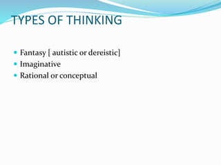 TYPES OF THINKING
 Fantasy [ autistic or dereistic]
 Imaginative
 Rational or conceptual
 