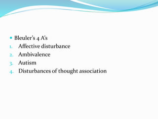  Bleuler’s 4 A’s
1. Affective disturbance
2. Ambivalence
3. Autism
4. Disturbances of thought association
 