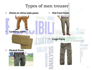 Types of men trouser
• Chinos or chino-style pants

• Flat Front Pants

• Corduroy pants
• Cargo Pants

• Pleated Pants

5

 