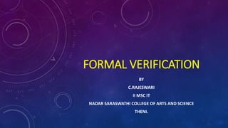 FORMAL VERIFICATION
BY
C.RAJESWARI
II MSC IT
NADAR SARASWATHI COLLEGE OF ARTS AND SCIENCE
THENI.
 