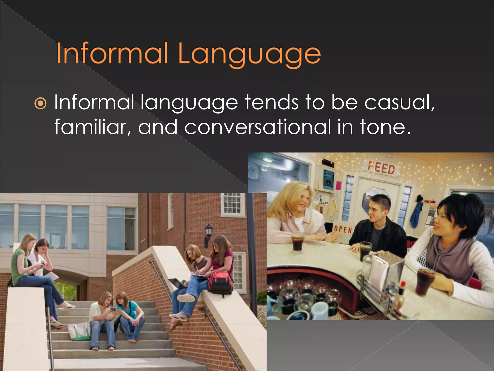  Informal language tends to be casual,
familiar, and conversational in tone.
 