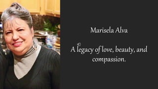 Marisela Alva
A legacy of love, beauty, and
compassion.
 