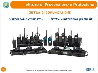 Copyright EPC Srl Socio Unico – tutti i diritti riservati, riproduzione vietata
Misure di Prevenzione e Protezione
SISTEMI RADIO (WIRELESS) SISTEMI A INTERFONO (HARDLINE)
I SISTEMI DI COMUNICAZIONE
161
 