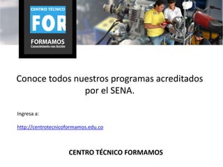 Conoce todos nuestros programas acreditados
               por el SENA.

Ingresa a:

http://centrotecnicoformamos.edu.co



                     CENTRO TÉCNICO FORMAMOS
 