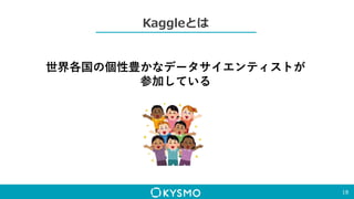 Kaggleとは
18
世界各国の個性豊かなデータサイエンティストが
参加している
 